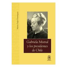 GABRIELA MISTRAL Y LOS PRESIDENTES DE CHILE