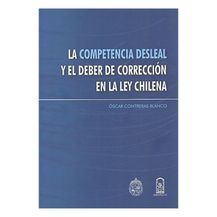 LA COMPETENCIA DESLEAL Y EL DEBER DE CORRECCIÓN EN LA LEY CHILENA