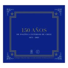 150 AÑOS DE POLÍTICA EXTERIOR DE CHILE 1871-2021